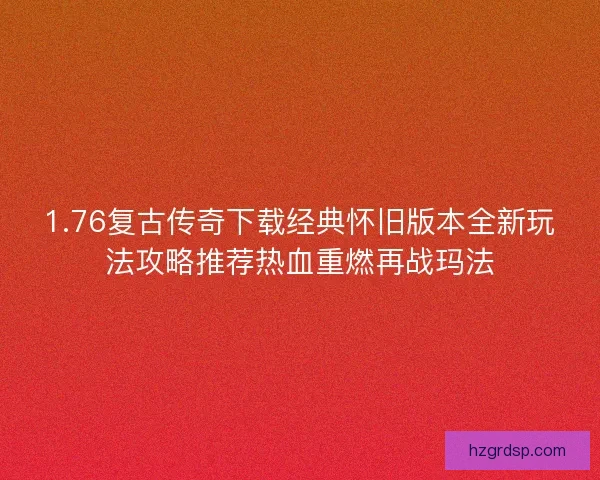 1.76复古传奇下载经典怀旧版本全新玩法攻略推荐热血重燃再战玛法